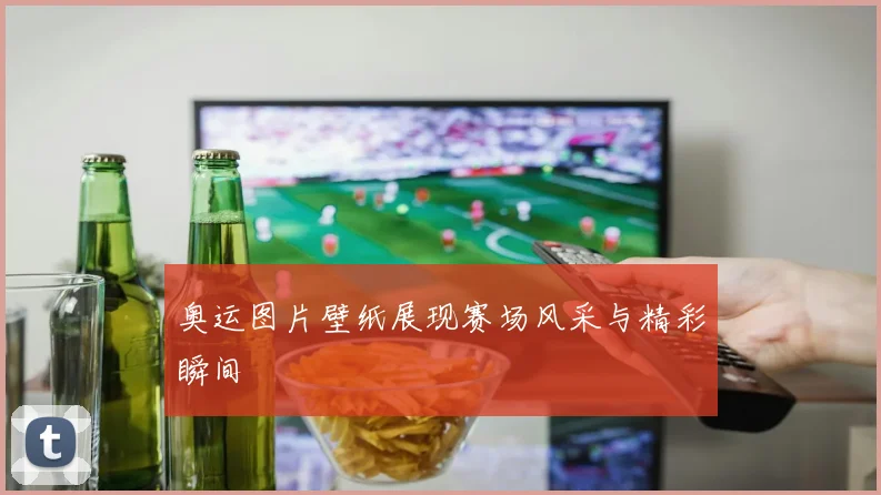 奥运图片壁纸展现赛场风采与精彩瞬间