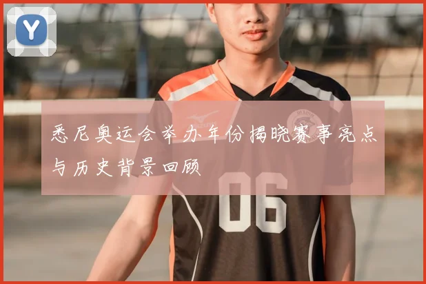 悉尼奥运会举办年份揭晓赛事亮点与历史背景回顾
