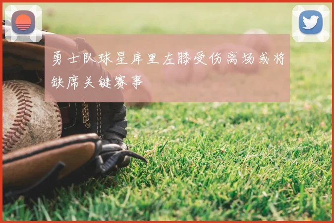 勇士队球星库里左膝受伤离场或将缺席关键赛事