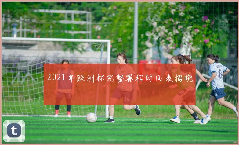 2021年欧洲杯完整赛程时间表揭晓