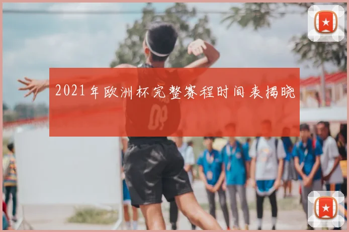 2021年欧洲杯完整赛程时间表揭晓