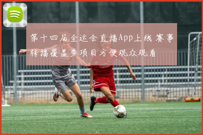第十四届全运会直播App上线 赛事转播覆盖多项目方便观众观看