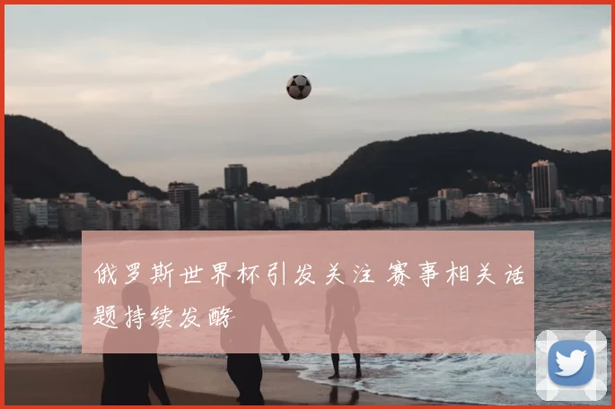 俄罗斯世界杯引发关注 赛事相关话题持续发酵