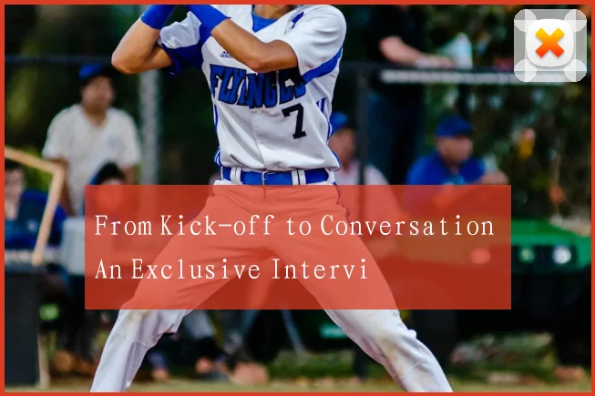 From Kick-off to Conversation An Exclusive Intervi