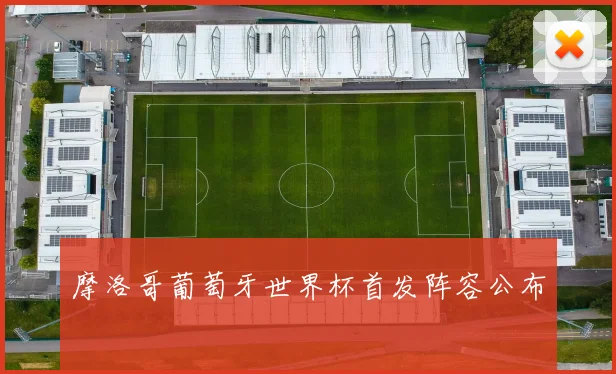 摩洛哥葡萄牙世界杯首发阵容公布