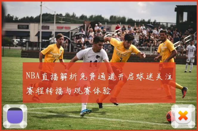NBA直播解析免费通道开启球迷关注赛程转播与观赛体验
