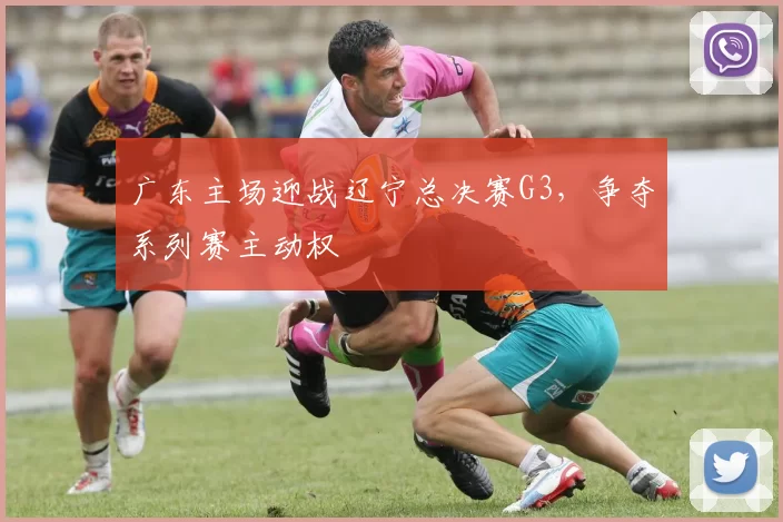 广东主场迎战辽宁总决赛G3，争夺系列赛主动权
