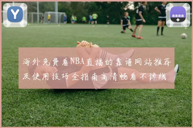 海外免费看NBA直播的靠谱网站推荐及使用技巧全指南高清畅看不掉线