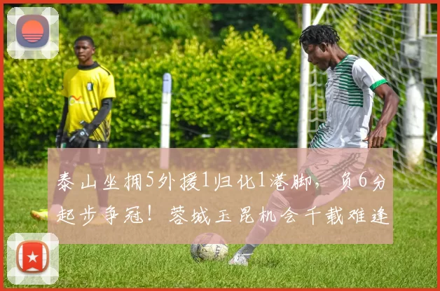 泰山坐拥5外援1归化1港脚，负6分起步争冠！蓉城玉昆机会千载难逢