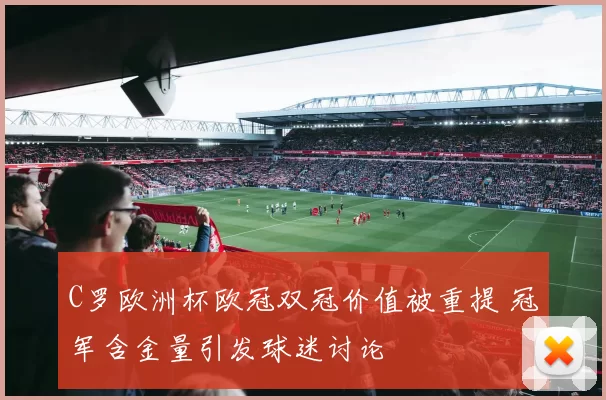 C罗欧洲杯欧冠双冠价值被重提 冠军含金量引发球迷讨论
