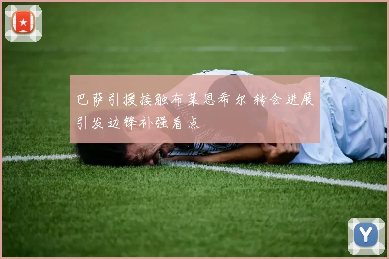 巴萨引援接触布莱恩希尔 转会进展引发边锋补强看点