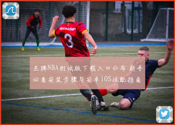 王牌NBA测试版下载入口公布 新手必看安装步骤与安卓iOS适配指南