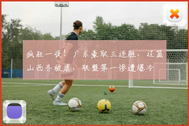 疯狂一夜！广东豪取三连胜，辽篮山西齐被虐，联盟第一惨遭爆冷