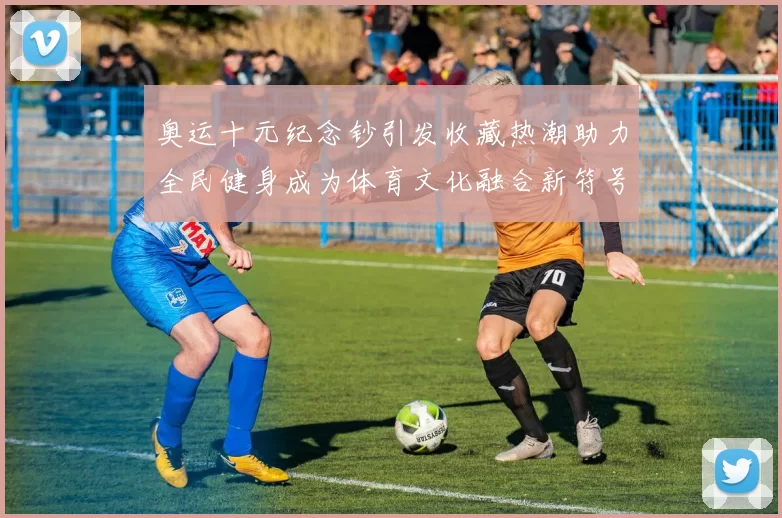 奥运十元纪念钞引发收藏热潮助力全民健身成为体育文化融合新符号