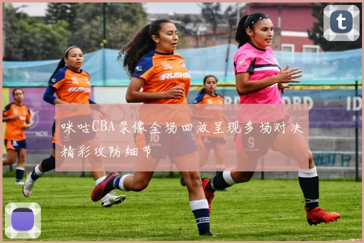 咪咕CBA录像全场回放呈现多场对决精彩攻防细节