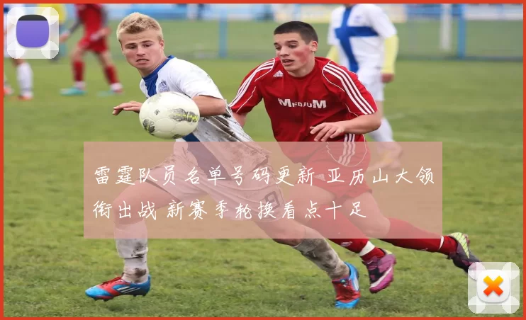 雷霆队员名单号码更新 亚历山大领衔出战 新赛季轮换看点十足