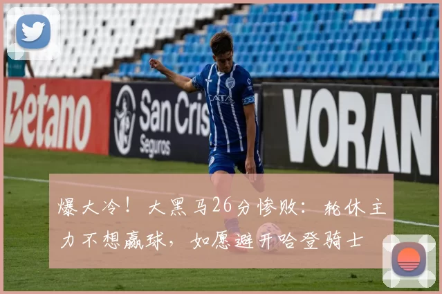 爆大冷！大黑马26分惨败：轮休主力不想赢球，如愿避开哈登骑士