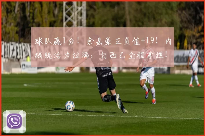 球队赢1分！余嘉豪正负值+19！内线统治力拉满，打西乙全程拿捏！