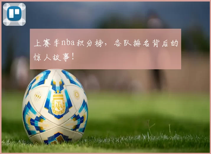 上赛季nba积分榜，各队排名背后的惊人故事！