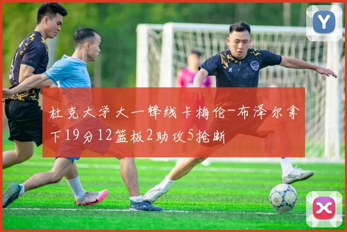 杜克大学大一锋线卡梅伦-布泽尔拿下19分12篮板2助攻5抢断