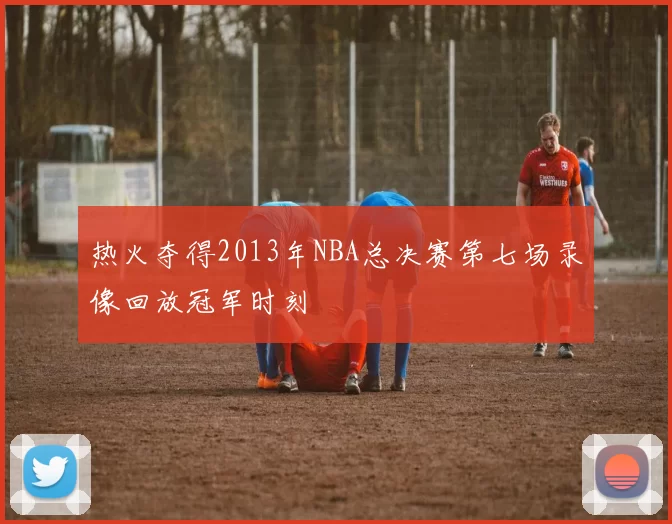 热火夺得2013年NBA总决赛第七场录像回放冠军时刻