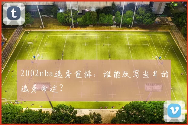 2002nba选秀重排，谁能改写当年的选秀命运？